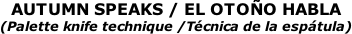AUTUMN SPEAKS / EL OTOÑO HABLA (Palette knife technique /Técnica de la espátula)
